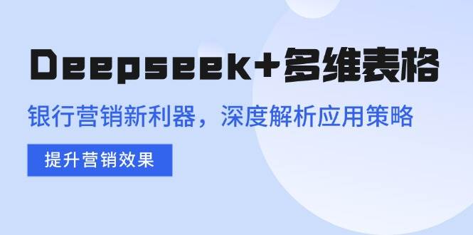 Deepseek+多维表格，银行营销新利器，深度解析应用策略，提升营销效果 - 猎人社区-猎人社区