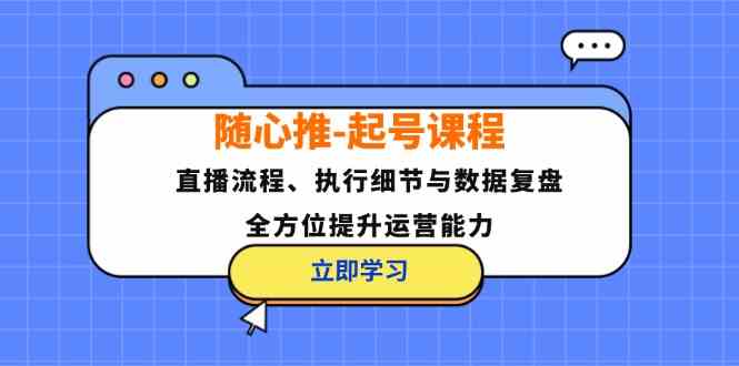 随心推起号课程：直播流程、执行细节与数据复盘，全方位提升运营能力 - 猎人社区-猎人社区