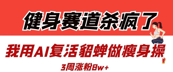 健身赛道杀疯了？我用AI复活貂蝉做瘦身操，3周涨粉8W - 猎人社区-猎人社区