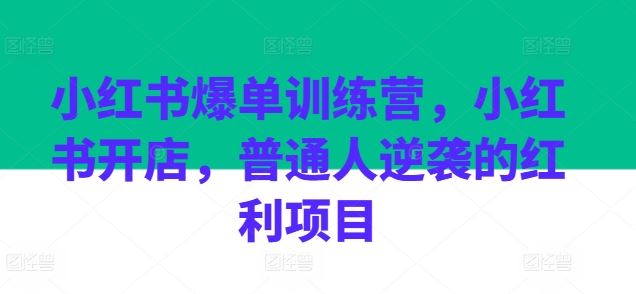小红书爆单训练营，小红书开店，普通人逆袭的红利项目 - 猎人社区-猎人社区