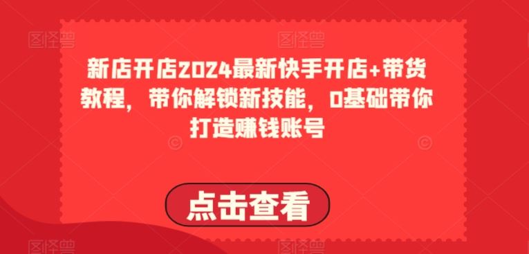 2024最新快手开店+带货教程，带你解锁新技能，0基础带你打造赚钱账号 - 猎人社区-猎人社区