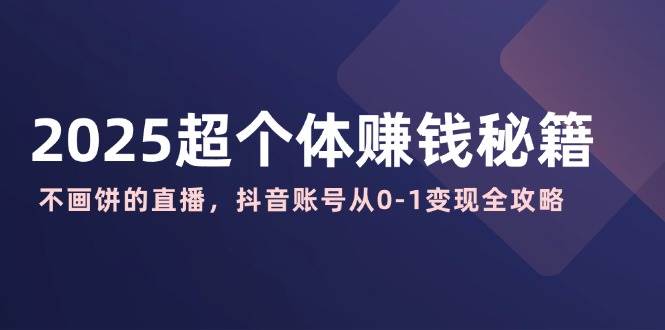 2025超个体赚钱秘籍：不画饼的直播，抖音账号从0-1变现全攻略 - 猎人社区-猎人社区