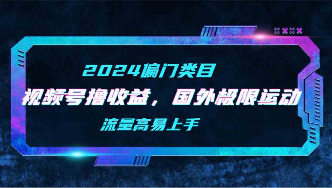 【2024偏门类目】视频号撸收益，二创国外极限运动视频锦集，流量高易上手 - 猎人社区-猎人社区