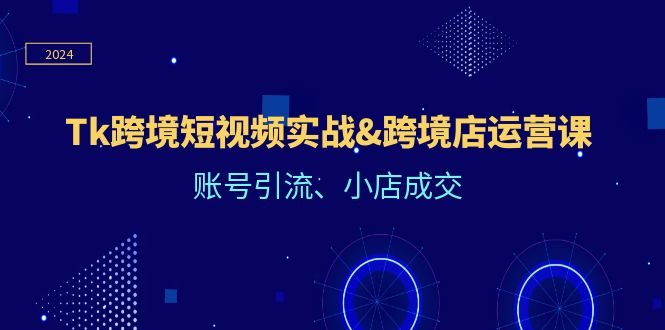Tk跨境短视频实战&跨境店运营课：账号引流、小店成交 - 猎人社区-猎人社区