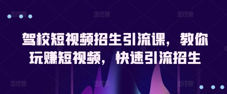 驾校短视频招生引流课，教你玩赚短视频，快速引流招生-猎人社区