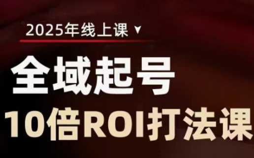 2025全域起号10倍ROI打法课，助你提升直播间的投资回报率-猎人社区