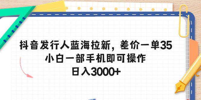 抖音发行人蓝海拉新，差价一单35，小白一部手机即可操作，日入3000+ - 猎人社区-猎人社区