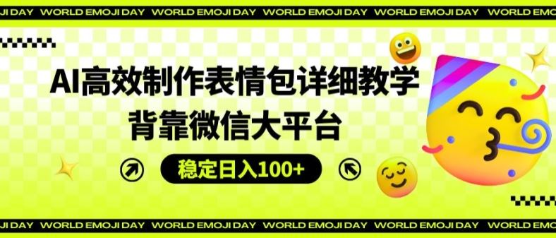AI高效制作表情包详细教学，背靠微信大平台，稳定日入100+【揭秘】-猎人社区