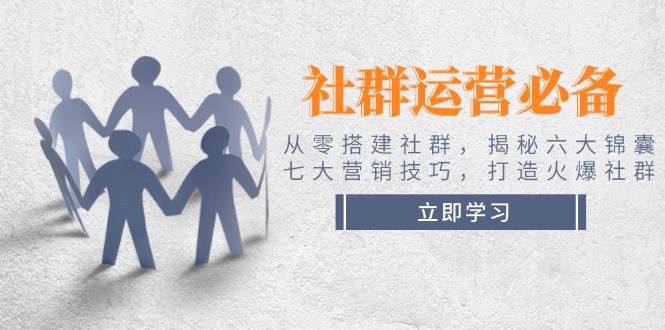 社群运营必备！从零搭建社群，揭秘六大锦囊、七大营销技巧，打造火爆社群 - 猎人社区-猎人社区