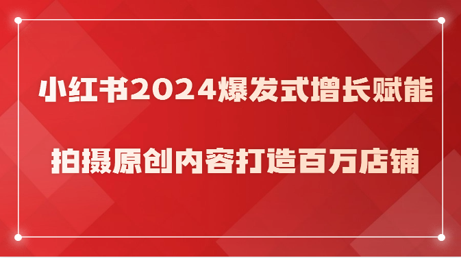 小红书2024爆发式增长赋能，拍摄原创内容打造百万店铺！ - 猎人社区-猎人社区