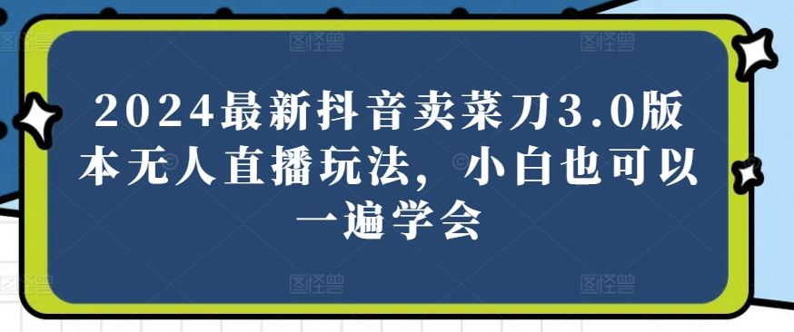 2024最新抖音卖菜刀3.0版本无人直播玩法，小白也可以一遍学会【揭秘】 - 猎人社区-猎人社区
