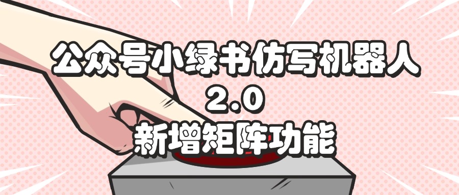 公众号小绿书仿写机器人2.0，新增矩阵功能 - 猎人社区-猎人社区