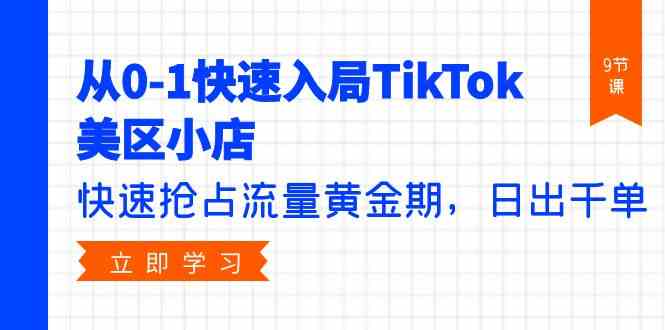 从0-1快速入局TikTok美区小店，快速抢占流量黄金期，日出千单（9节课） - 猎人社区-猎人社区