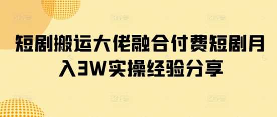 短剧搬运大佬融合付费短剧月入3W实操经验分享 - 猎人社区-猎人社区