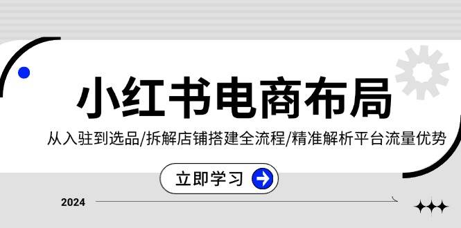 小红书电商布局：从入驻到选品/拆解店铺搭建全流程/精准解析平台流量优势 - 猎人社区-猎人社区