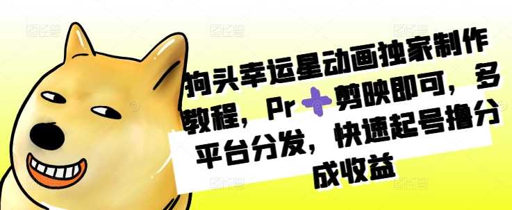 狗头幸运星动画独家制作教程，Pr➕剪映即可，多平台分发，快速起号撸分成收益 - 猎人社区-猎人社区