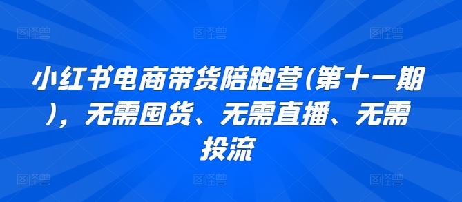 小红书电商带货陪跑营(第十一期)，无需囤货、无需直播、无需投流 - 猎人社区-猎人社区