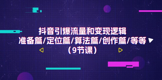 抖音引爆流量和变现逻辑，准备篇/定位篇/算法篇/创作篇/等等（9节课） - 猎人社区-猎人社区