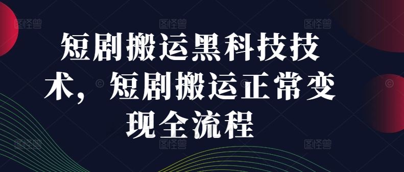 短剧搬运黑科技技术，短剧搬运正常变现全流程 - 猎人社区-猎人社区