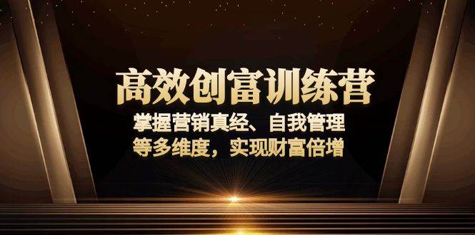 高效创富训练营：掌握营销真经、自我管理等多维度，实现财富倍增-猎人社区