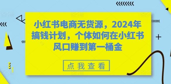 小红书电商无货源，2024年搞钱计划，个体如何在小红书风口赚到第一桶金 - 猎人社区-猎人社区