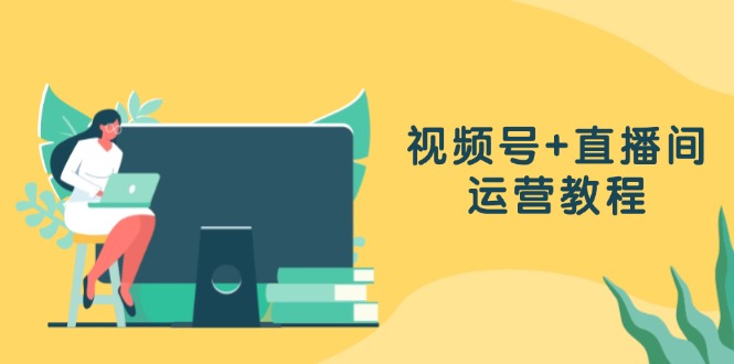 视频号+直播间运营教程：作品创作、直播设置与数据分析一网打尽 - 猎人社区-猎人社区