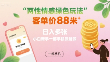 两性情感绿色玩法，客单价88米 日入多张，小白新手一部手机就能做 - 猎人社区-猎人社区