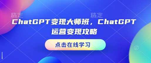 ChatGPT变现大师班，ChatGPT运营变现攻略-猎人社区
