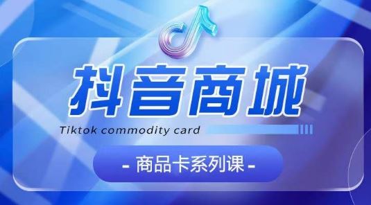 抖音商品卡系列课程，大模块【认知】【基础】【运营】【玩法】系统教学-猎人社区