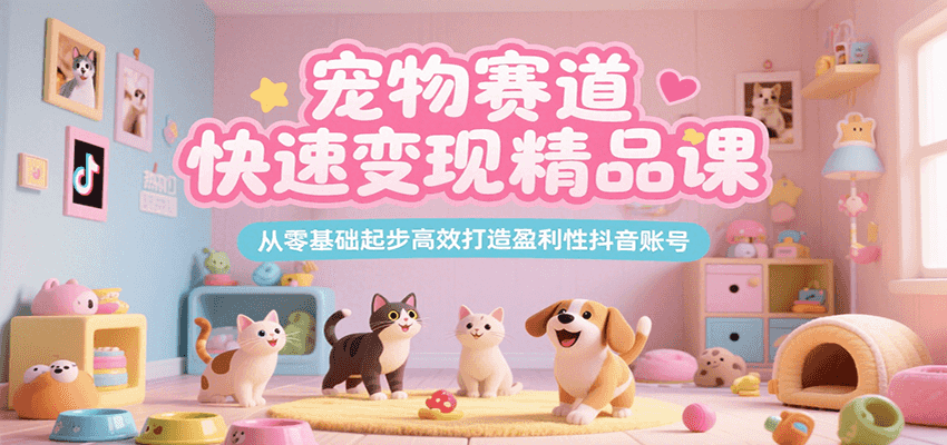 宠物赛道快速变现精品课，从零基础起步高效打造盈利性抖音账号-猎人社区