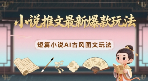 小说推文最新爆款玩法，短篇小说AI古风图文玩法 - 猎人社区-猎人社区