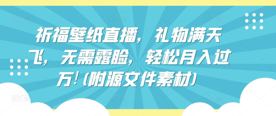 祈福壁纸直播，礼物满天飞，无需露脸，轻松月入过万!(附源文件素材)【揭秘】 - 猎人社区-猎人社区