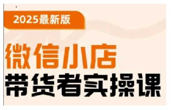 2025最新版微信小店带货者实操课，基础操作到高级运营技巧，快速上手-猎人社区