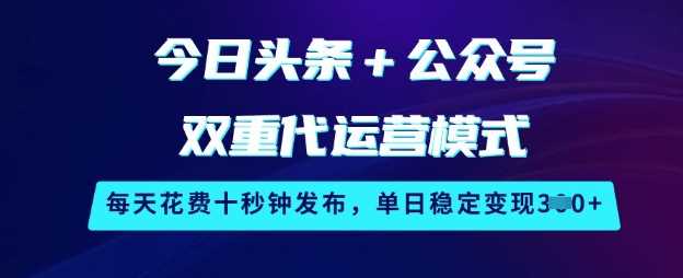 今日头条+公众号双重代运营模式，每天花费十秒钟发布，单日稳定变现3张【揭秘】 - 猎人社区-猎人社区