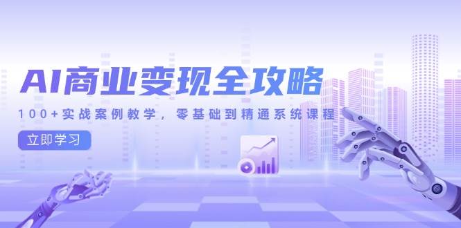 AI商业变现全攻略，100+实战案例教学，零基础到精通系统课程 - 猎人社区-猎人社区