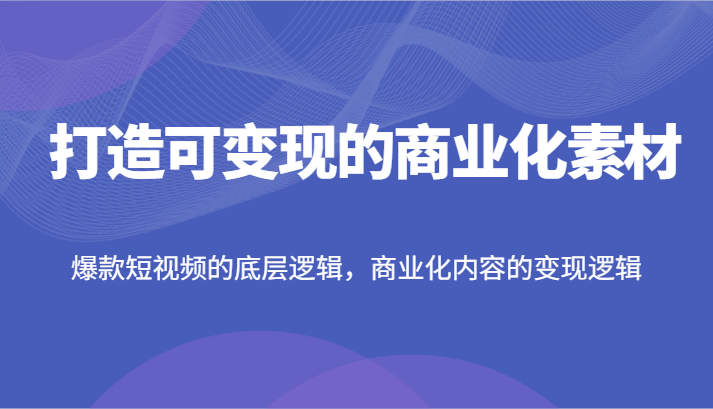 打造可变现的商业化素材，爆款短视频的底层逻辑，商业化内容的变现逻辑 - 猎人社区-猎人社区