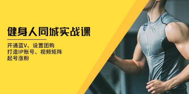健身人 同城实战课：开通蓝V、设置团购、打造IP账号、视频矩阵、起号涨粉 - 猎人社区-猎人社区