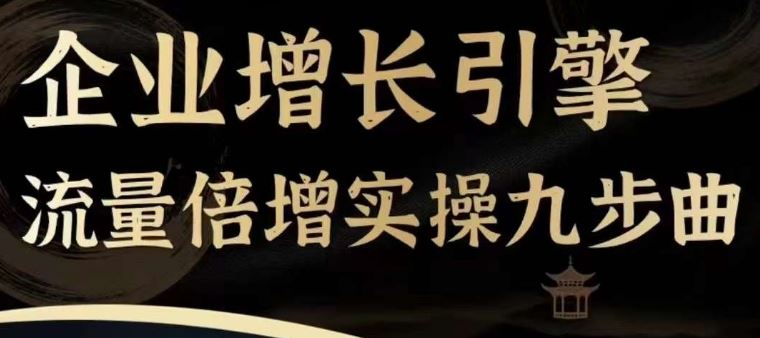 企业增长引擎流量倍增实操九步曲，一套课程帮你找到快速、简单、有效、可复制的获客+变现方式， - 猎人社区-猎人社区