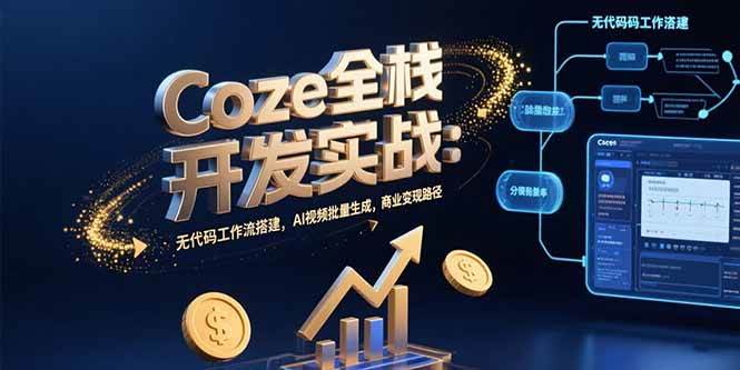 Coze全栈开发实战：无代码工作流搭建，AI视频批量生成，商业变现路径 - 猎人社区-猎人社区