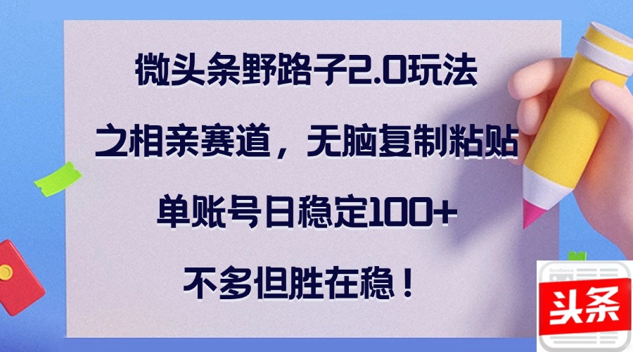 微头条野路子2.0玩法之相亲赛道，无脑复制粘贴，单账号日稳定100+，不… - 猎人社区-猎人社区