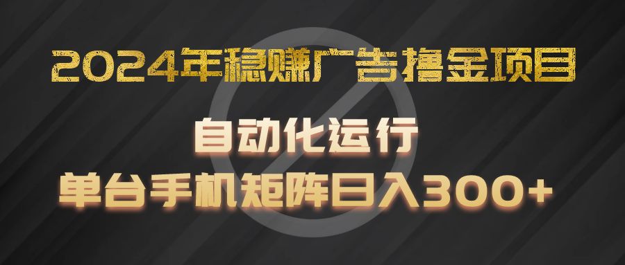 2024年稳赚广告撸金项目，全程自动化运行，单台手机就可以矩阵操作，日入300+-猎人社区