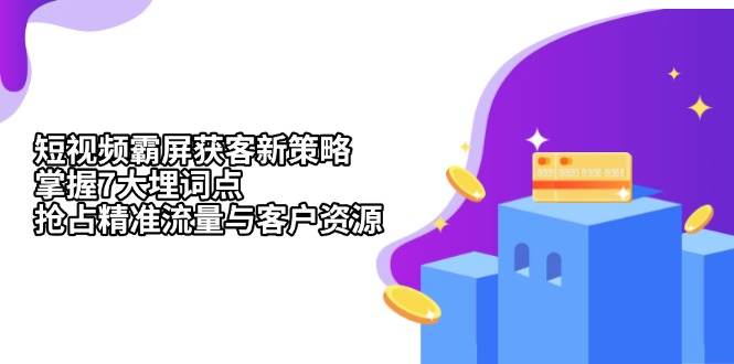短视频霸屏获客新策略：掌握7大埋词点，抢占精准流量与客户资源 - 猎人社区-猎人社区
