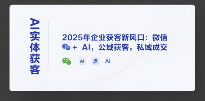 AI实体获客，2025年企业获客新风口：微信+ AI，公域获客，私域成交 - 猎人社区-猎人社区
