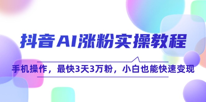 抖音AI涨粉实操教程，手机操作，最快3天3万粉，小白也能快速变现 - 猎人社区-猎人社区