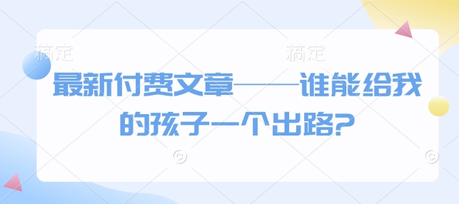 最新付费文章——谁能给我的孩子一个出路? - 猎人社区-猎人社区