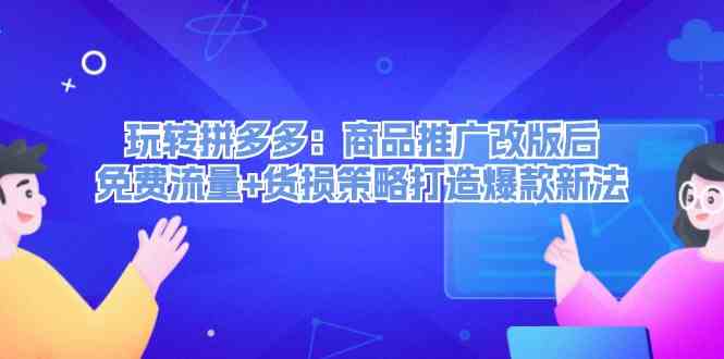 玩转拼多多：商品推广改版后免费流量+货损策略打造爆款新法 - 猎人社区-猎人社区