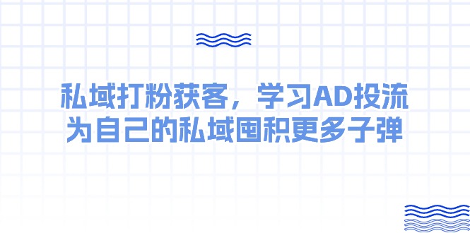 某收费课：私域打粉获客，学习AD投流，为自己的私域囤积更多子弹 - 猎人社区-猎人社区