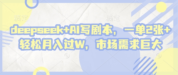 deepseek+AI写剧本，一单2张+ 轻松月入过W，市场需求巨大 - 猎人社区-猎人社区