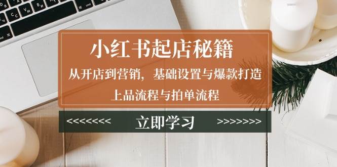 小红书起店秘籍：从开店到营销，基础设置与爆款打造、上品流程与拍单流程 - 猎人社区-猎人社区