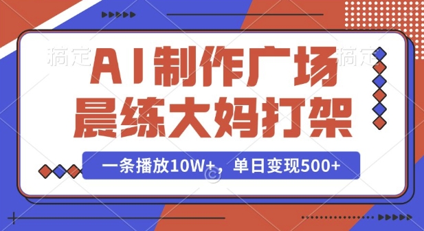 AI制作广场晨练大妈打架，一条播放10W+，单日变现多张【揭秘】 - 猎人社区-猎人社区